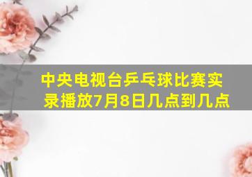 中央电视台乒乓球比赛实录播放7月8日几点到几点