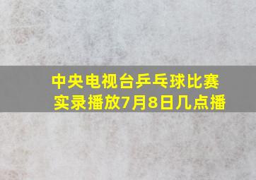 中央电视台乒乓球比赛实录播放7月8日几点播