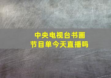 中央电视台书画节目单今天直播吗