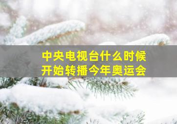 中央电视台什么时候开始转播今年奥运会