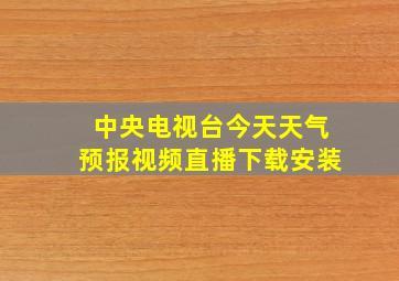 中央电视台今天天气预报视频直播下载安装