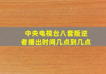 中央电视台八套叛逆者播出时间几点到几点