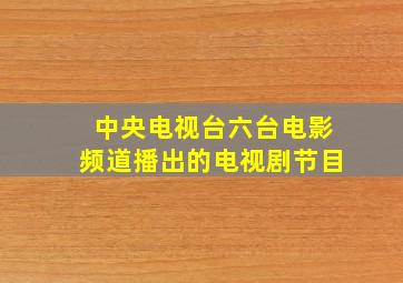 中央电视台六台电影频道播出的电视剧节目