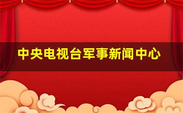 中央电视台军事新闻中心