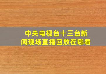 中央电视台十三台新闻现场直播回放在哪看