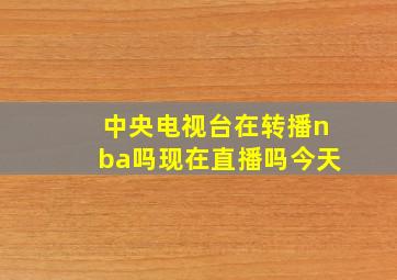 中央电视台在转播nba吗现在直播吗今天