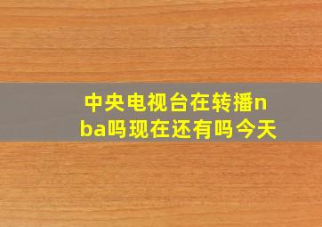 中央电视台在转播nba吗现在还有吗今天