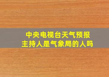 中央电视台天气预报主持人是气象局的人吗