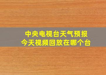 中央电视台天气预报今天视频回放在哪个台