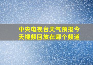 中央电视台天气预报今天视频回放在哪个频道