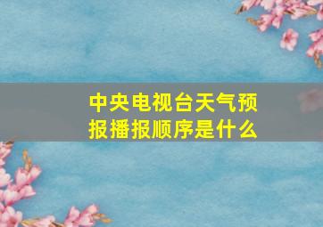 中央电视台天气预报播报顺序是什么