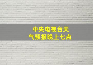 中央电视台天气预报晚上七点