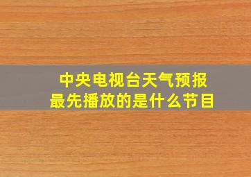 中央电视台天气预报最先播放的是什么节目