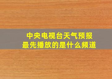 中央电视台天气预报最先播放的是什么频道