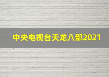 中央电视台天龙八部2021