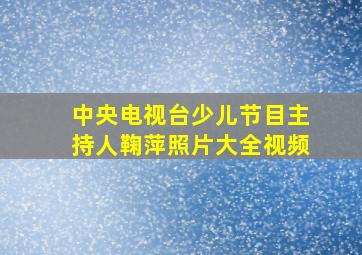 中央电视台少儿节目主持人鞠萍照片大全视频