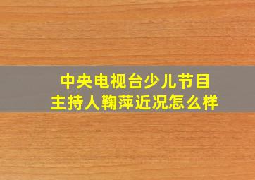 中央电视台少儿节目主持人鞠萍近况怎么样