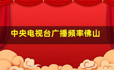 中央电视台广播频率佛山