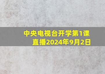 中央电视台开学第1课直播2024年9月2日