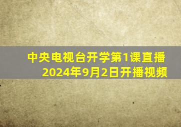 中央电视台开学第1课直播2024年9月2日开播视频