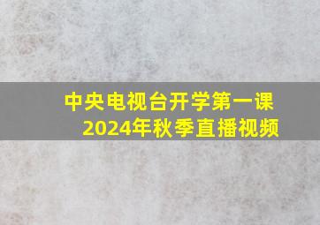 中央电视台开学第一课2024年秋季直播视频