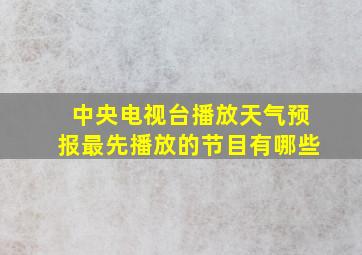 中央电视台播放天气预报最先播放的节目有哪些