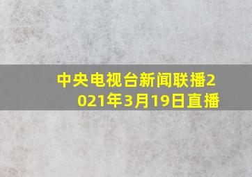 中央电视台新闻联播2021年3月19日直播