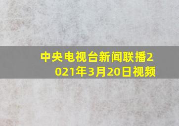 中央电视台新闻联播2021年3月20日视频