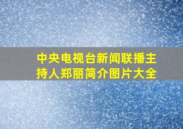 中央电视台新闻联播主持人郑丽简介图片大全