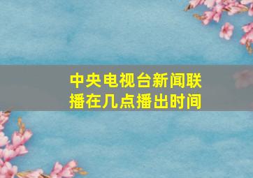 中央电视台新闻联播在几点播出时间