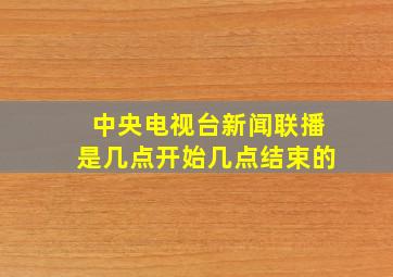 中央电视台新闻联播是几点开始几点结束的