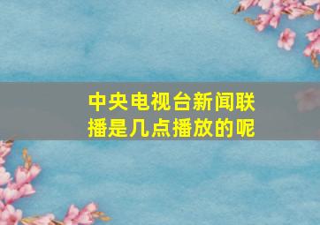 中央电视台新闻联播是几点播放的呢