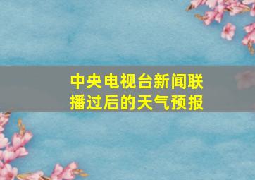 中央电视台新闻联播过后的天气预报