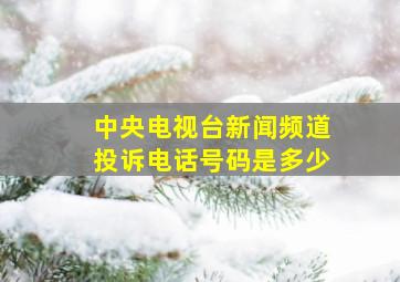 中央电视台新闻频道投诉电话号码是多少