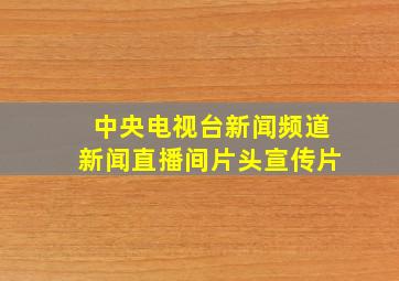 中央电视台新闻频道新闻直播间片头宣传片