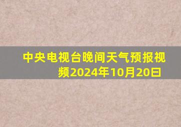 中央电视台晚间天气预报视频2024年10月20曰