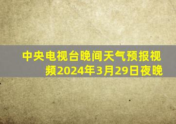 中央电视台晚间天气预报视频2024年3月29日夜晚