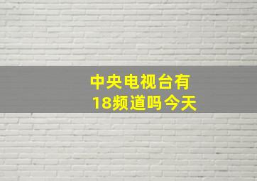 中央电视台有18频道吗今天