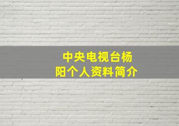 中央电视台杨阳个人资料简介