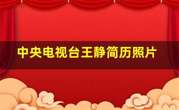 中央电视台王静简历照片