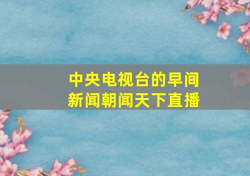 中央电视台的早间新闻朝闻天下直播