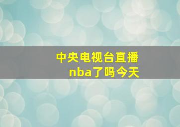 中央电视台直播nba了吗今天