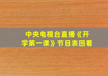 中央电视台直播《开学第一课》节目表回看