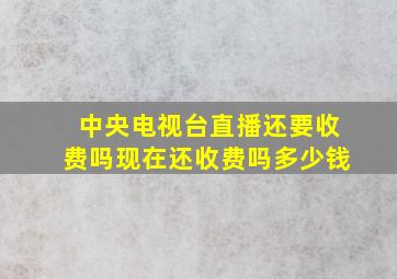 中央电视台直播还要收费吗现在还收费吗多少钱