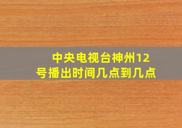 中央电视台神州12号播出时间几点到几点