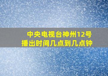 中央电视台神州12号播出时间几点到几点钟