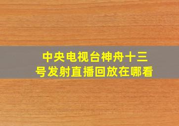 中央电视台神舟十三号发射直播回放在哪看