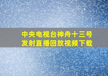 中央电视台神舟十三号发射直播回放视频下载