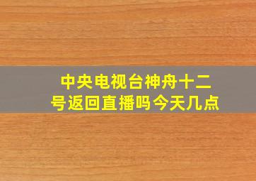 中央电视台神舟十二号返回直播吗今天几点