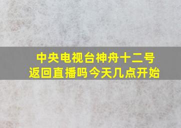 中央电视台神舟十二号返回直播吗今天几点开始